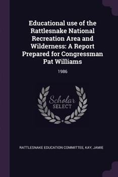 Educational Use of the Rattlesnake National Recreation Area and Wilderness: A Report Prepared for Congressman Pat Williams: 1986