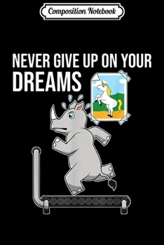 Composition Notebook: Never Give Up On Your Dreams Rhino Unicorn Treadmill  Journal/Notebook Blank Lined Ruled 6x9 100 Pages