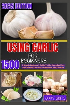 Paperback Using Garlic for Beginners: A Simple Beginner's Guide To The Everyday Uses And Benefits Of Garlic In Wellness And Cooking Book