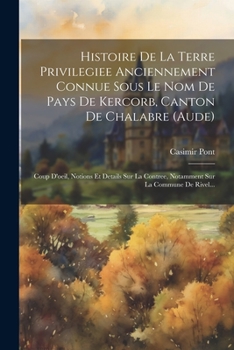 Paperback Histoire De La Terre Privilegiee Anciennement Connue Sous Le Nom De Pays De Kercorb, Canton De Chalabre (aude): Coup D'oeil, Notions Et Details Sur La [French] Book