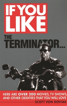 Paperback If You Like the Terminator: Here Are Over 200 Movies, TV Shows and Other Oddities That You Will Love Book
