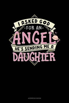 I Asked God For An Angel He's Sending Me A Daughter: Address Book