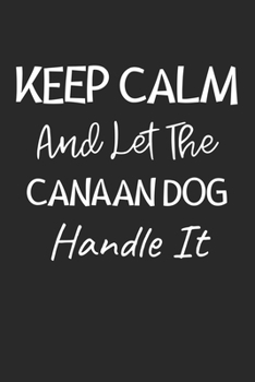 Keep Calm And Let The Canaan Dog Handle It: Lined Journal, 120 Pages, 6 x 9, Canaan Dog Owner Gift Idea, Black Matte Finish (Keep Calm And Let The Canaan Dog Handle It Journal)