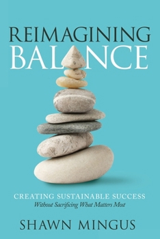 Reimagining Balance: Creating Sustainable Success Without Sacrificing What Matters Most