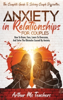 Hardcover Anxiety in Relationships for Couples: The Complete Guide to Solving Couple Difficulties. How to Know, Face, Learn to Overcome, and Solve the Obstacles Book