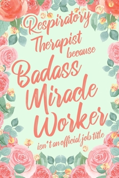 Respiratory Therapist Because Badass Miracle Worker Isn't an Official Job Title: 6x9" Dot Bullet Floral Matte Cover Notebook/Journal Funny Gift Idea For RT Students, Respiratory Therapists
