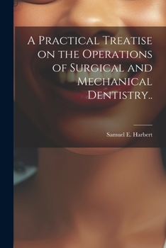 A Practical Treatise on the Operations of Surgical and Mechanical Dentistry..