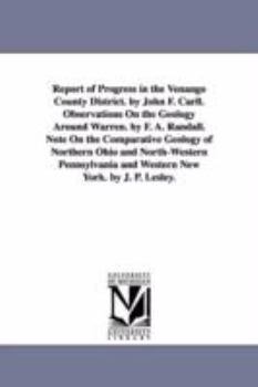 Report of progress in the Venango county district. By John F. Carll. Observations on the geology around Warren. By F. A. Randall. Note on the ... and western New York. By J. P. Lesley.