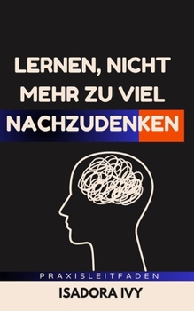 Lernen, nicht mehr zu viel nachzudenken (German Edition)