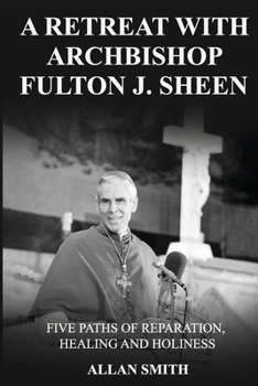 A Retreat with Archbishop Fulton J. Sheen: Five Paths of Reparation, Healing and Holiness (BOOKS WITH A MISSION)