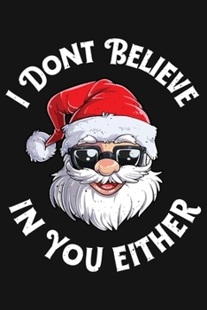 I Dont Believe In You Either: Christmas Lined Notebook, Journal, Organizer, Diary, Composition Notebook, Gifts for Family and Friends