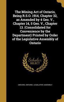 Hardcover The Mining Act of Ontario, Being R.S.O. 1914, Chapter 32, as Amended by 4 Geo. V., Chapter 14, 5 Geo. V., Chapter 13. (Consolidated for Convenience by Book