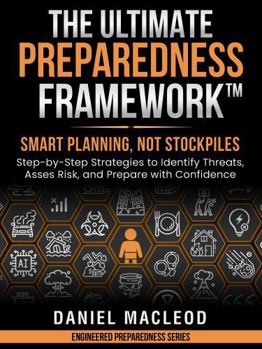 Paperback The Ultimate Preparedness Framework™: Smart Planning, Not Stockpiles—Step-by-Step Strategies to Identify Threats, Assess Risk, and Prepare with Confidence (Engineered Preparedness Series) Book