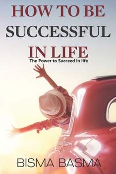 HOW TO BE SUCCESSFUL  IN LIFE: The Power to Succeed in life