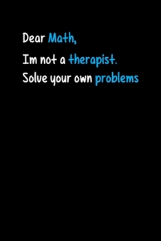 Paperback Dear Math I Am Not A Therapist Solve Your Own Problems: Dear Math, I Am Not a Therapist. Solve Your Own Problems Blank Composition Notebook for Journa Book