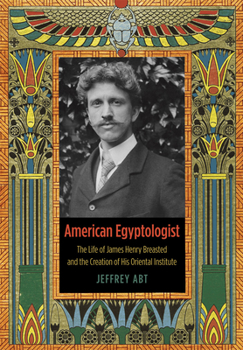 Hardcover American Egyptologist: The Life of James Henry Breasted and the Creation of His Oriental Institute Book