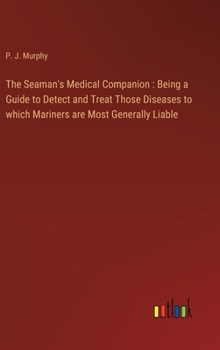The Seaman's Medical Companion: Being a Guide to Detect and Treat Those Diseases to which Mariners are Most Generally Liable