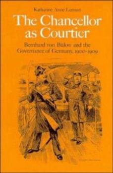 Hardcover The Chancellor as Courtier: Bernhard Von Bulow and the Governance of Germany, 1900-1909 Book