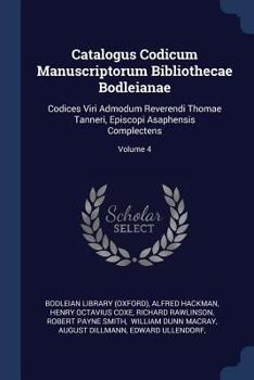 Paperback Catalogus Codicum Manuscriptorum Bibliothecae Bodleianae: Codices Viri Admodum Reverendi Thomae Tanneri, Episcopi Asaphensis Complectens; Volume 4 Book