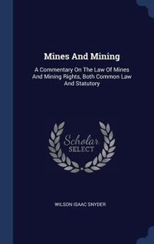 Hardcover Mines And Mining: A Commentary On The Law Of Mines And Mining Rights, Both Common Law And Statutory Book