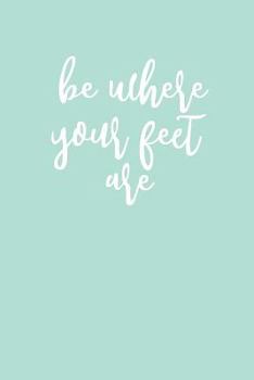 Paperback Be Where Your Feet Are: 150 Page College Ruled Mint-Colored Journal / Notebook / Diary Book