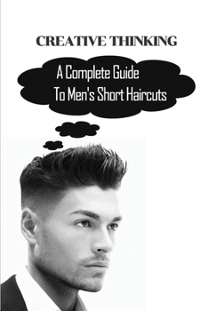 Paperback Creative Thinking: A Complete Guide To Men's Short Haircuts: The Ultimate Hair Styling Guide For Men Book