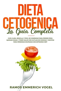 Dieta Cetogenica La Gu�a Completa: Gu�a clara, sencilla y f�cil de comenzar para perder peso, quemar grasa y tener salud con un plan de comidas y recetas para personas ocupadas con Ketogenic Diet