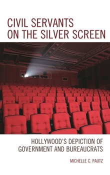 Civil Servants on the Silver Screen: Hollywood’s Depiction of Government and Bureaucrats (Politics, Literature, & Film)
