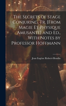 Hardcover The Secrets of Stage Conjuring, Tr. [From Magie Et Physique Amusante] and Ed., With Notes by Professor Hoffmann Book