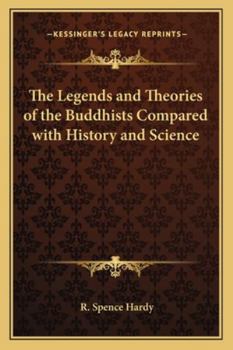 The Legends and Theories of the Buddhists, compared with History and Science: With introductory Notices of the Life and System of Gotama Buddha