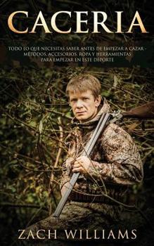 Paperback Caceria: Todo lo que necesitas saber antes de empezar a cazar- M?todos, Accesorios, Ropa y Herramientas para empezar en este de [Spanish] Book