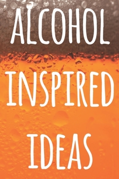 Paperback Alcohol Inspired Ideas: The perfect way to record your drunk ideas - Over 100 page lined journal - ideal gift for anyone who has great ideas w Book