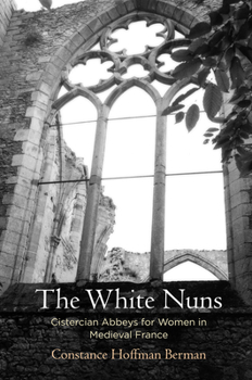 Hardcover The White Nuns: Cistercian Abbeys for Women in Medieval France Book