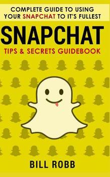 Paperback Snapchat: Complete Guide to Using Your Snapchat to It's Fullest: Tips & Secrets Guidebook Book