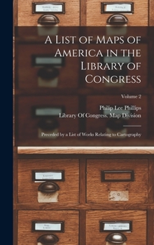 Hardcover A List of Maps of America in the Library of Congress: Preceded by a List of Works Relating to Cartography; Volume 2 Book