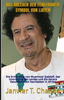 Paperback Das Ableben Der Fehlerhafte Symbol Von Libyen: Die Ermordung von Muammar Gaddafi, das Unordnung des Landes und die daraus Resultierenden Nachbeben in [German] Book