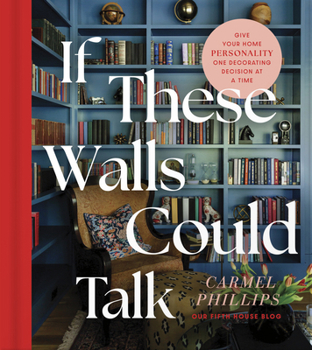 If These Walls Could Talk: How to Give Your Home Personality, One Decorating Decision at a Time