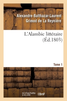 Paperback L'Alambic Littéraire. Tome 1: Ou Analyses Raisonnées d'Un Grand Nombre d'Ouvrages Publiés Récemment [French] Book