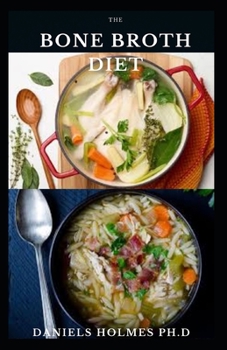 Paperback The Bone Broth Diet: Delicious Bone Broth Recipe To Lose Weight, Support Gut Health, Metabolism, Lean Muscle, Joints and Glowing Skin Book