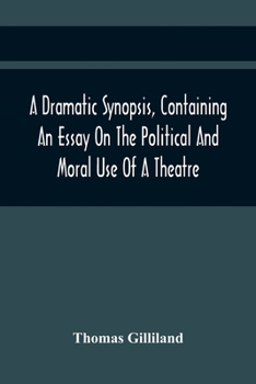 Paperback A Dramatic Synopsis, Containing An Essay On The Political And Moral Use Of A Theatre; Involving Remarks On The Dramatic Writers Of The Present Day, An Book