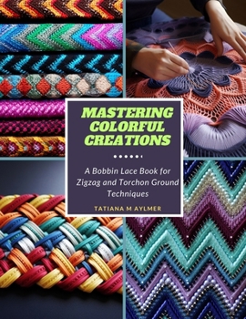 Paperback Mastering Colorful Creations: A Bobbin Lace Book for Zigzag and Torchon Ground Techniques Book