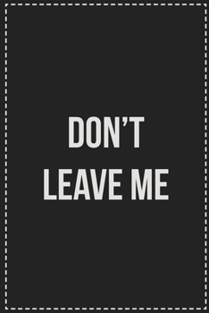 Paperback Don't Leave Me: College Ruled Notebook - Novelty Lined Journal - Gift Card Alternative - Perfect Keepsake For Passive Aggressive Peopl Book