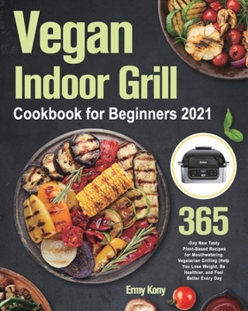 Paperback Vegan Indoor Grill Cookbook for Beginners 2021: 365-Day New Tasty Plant-Based Recipes for Mouthwatering Vegetarian Grilling Help You Lose Weight, Be H Book