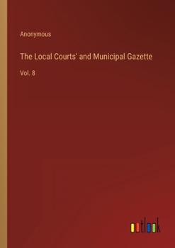 Paperback The Local Courts' and Municipal Gazette: Vol. 8 Book