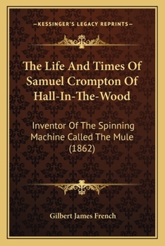 Paperback The Life And Times Of Samuel Crompton Of Hall-In-The-Wood: Inventor Of The Spinning Machine Called The Mule (1862) Book