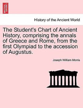 Paperback The Student's Chart of Ancient History, Comprising the Annals of Greece and Rome, from the First Olympiad to the Accession of Augustus. Book