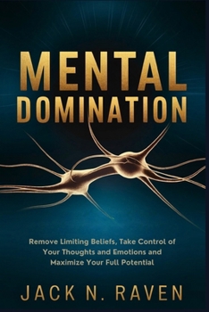 Mental Domination: Remove Limiting Beliefs, Take Control of Your Thoughts and Emotions and Maximize Your Full Potential