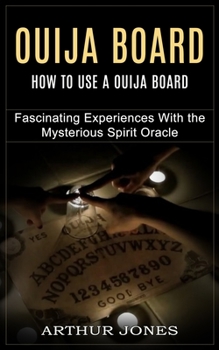 Paperback Ouija Board: How to Use a Ouija Board (Fascinating Experiences With the Mysterious Spirit Oracle) Book