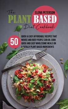 Hardcover The Plant Based Diet Cookbook: 50 Quick And Easy Affordable Recipes That Novice And Busy People Can Do, Cook Quick And Easy Wholesome Meals On A Tota Book