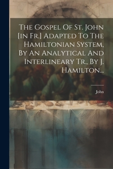 Paperback The Gospel Of St. John [in Fr.] Adapted To The Hamiltonian System, By An Analytical And Interlineary Tr., By J. Hamilton... [French] Book